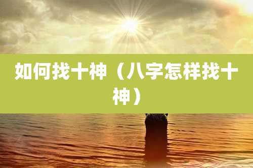 如何找十神（八字怎样找十神）