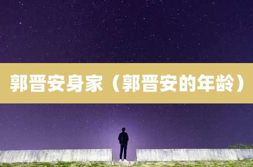 郭晋安身家（郭晋安的年龄）