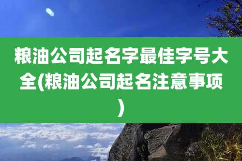 粮油公司起名字最佳字号大全(粮油公司起名注意事项)