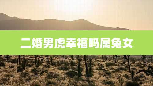 二婚男虎幸福吗属兔女