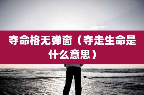 夺命格无弹窗（夺走生命是什么意思）