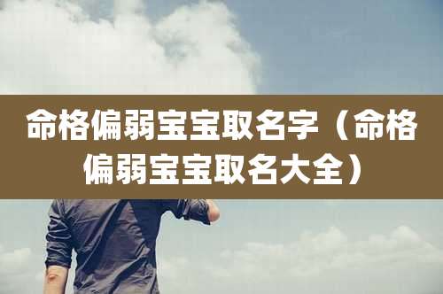 命格偏弱宝宝取名字（命格偏弱宝宝取名大全）