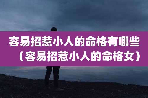 容易招惹小人的命格有哪些（容易招惹小人的命格女）