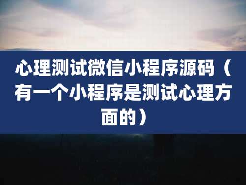 心理测试微信小程序源码（有一个小程序是测试心理方面的）