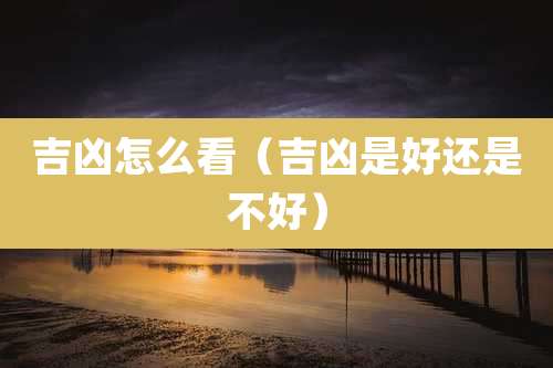吉凶怎么看（吉凶是好还是不好）