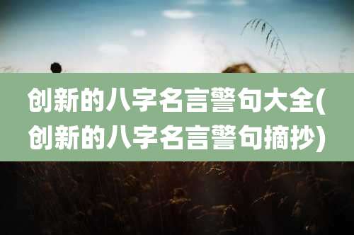 创新的八字名言警句大全(创新的八字名言警句摘抄)