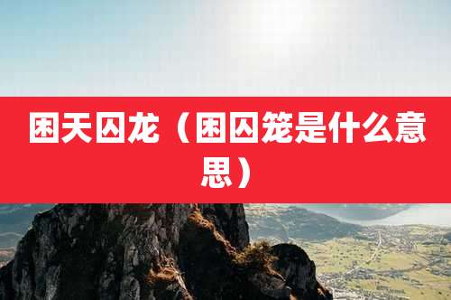 困天囚龙（困囚笼是什么意思）