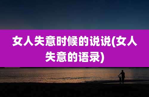 女人失意时候的说说(女人失意的语录)