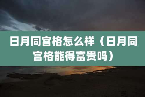 日月同宫格怎么样（日月同宫格能得富贵吗）