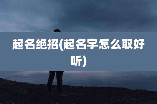 起名绝招(起名字怎么取好听)