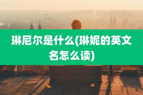 琳尼尔是什么(琳妮的英文名怎么读)