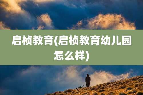 启桢教育(启桢教育幼儿园怎么样)