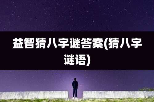 益智猜八字谜答案(猜八字谜语)