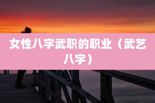 女性八字武职的职业（武艺八字）