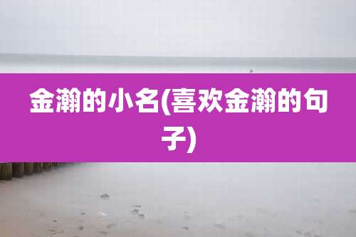 金瀚的小名(喜欢金瀚的句子)