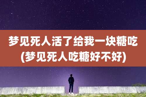 梦见死人活了给我一块糖吃(梦见死人吃糖好不好)
