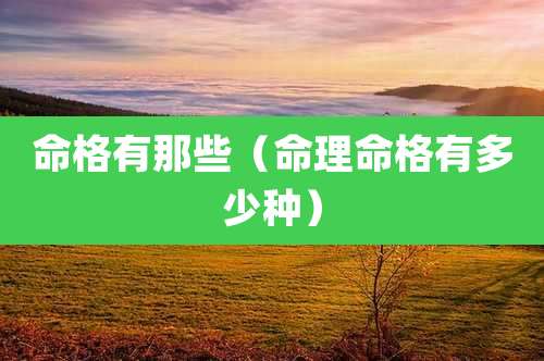 命格有那些（命理命格有多少种）