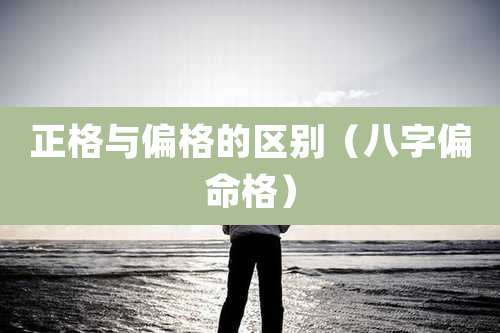 正格与偏格的区别（八字偏命格）