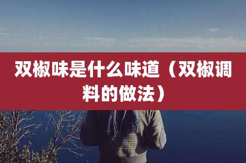 双椒味是什么味道(双椒调料的做法)