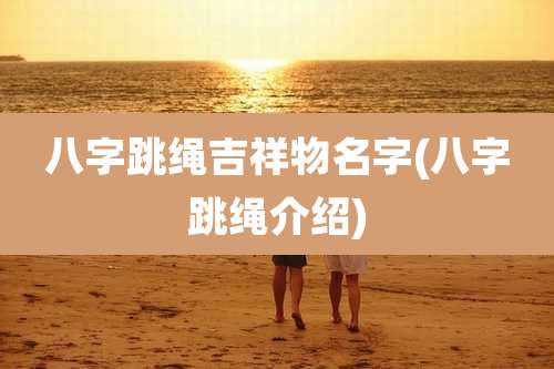 八字跳绳吉祥物名字(八字跳绳介绍)