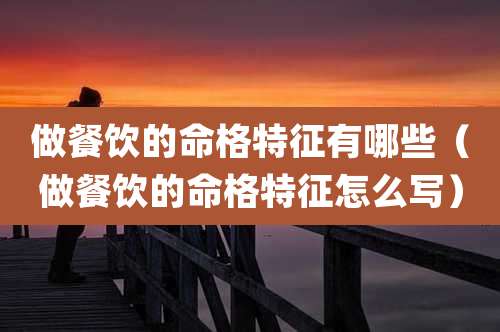 做餐饮的命格特征有哪些（做餐饮的命格特征怎么写）