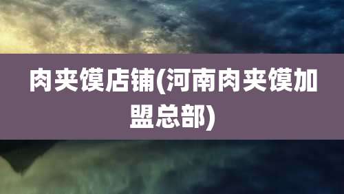肉夹馍店铺(河南肉夹馍加盟总部)