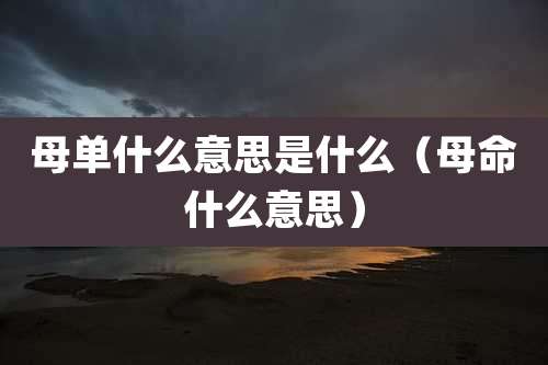 母单什么意思是什么（母命什么意思）