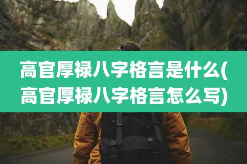 高官厚禄八字格言是什么(高官厚禄八字格言怎么写)