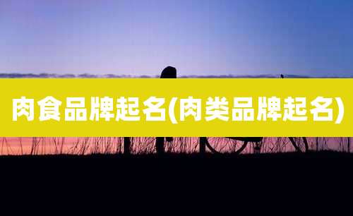 肉食品牌起名(肉类品牌起名)