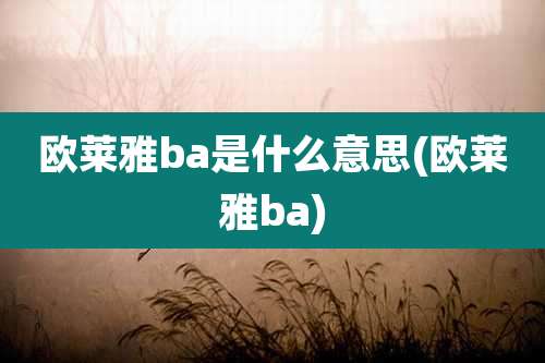 欧莱雅ba是什么意思(欧莱雅ba)