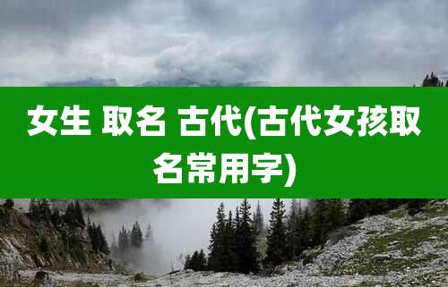 女生 取名 古代(古代女孩取名常用字)