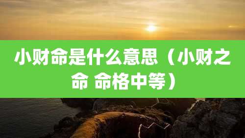 小财命是什么意思（小财之命 命格中等）