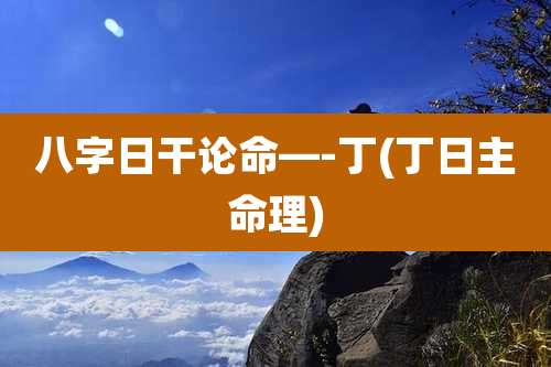 八字日干论命—-丁(丁日主命理)