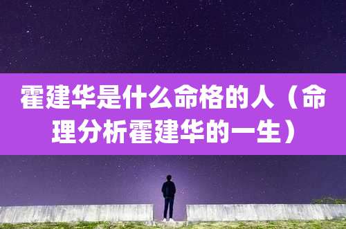 霍建华是什么命格的人（命理分析霍建华的一生）