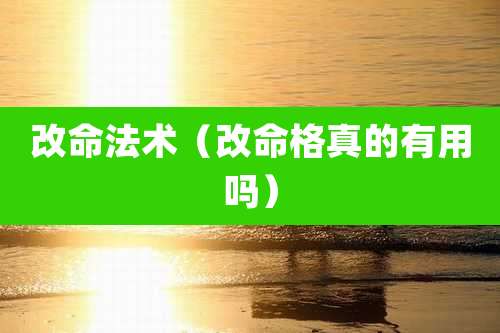 改命法术(改命格真的有用吗)