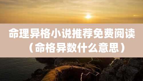 命理异格小说推荐免费阅读（命格异数什么意思）