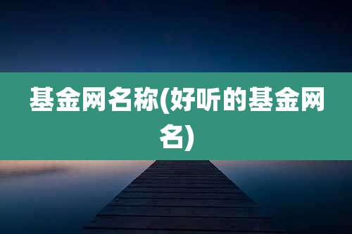 基金网名称(好听的基金网名)