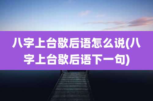 八字上台歇后语怎么说(八字上台歇后语下一句)