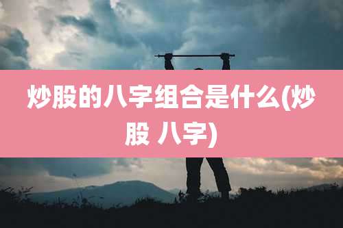 炒股的八字组合是什么(炒股 八字)