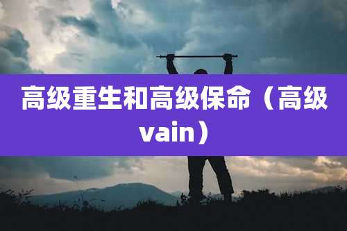 高级重生和高级保命（高级vain）