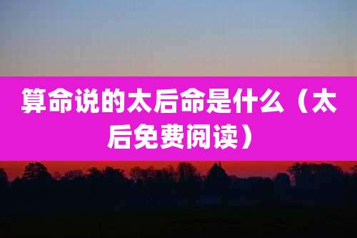 算命说的太后命是什么（太后免费阅读）