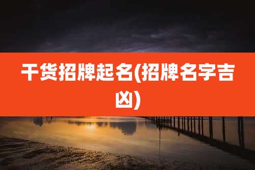 干货招牌起名(招牌名字吉凶)