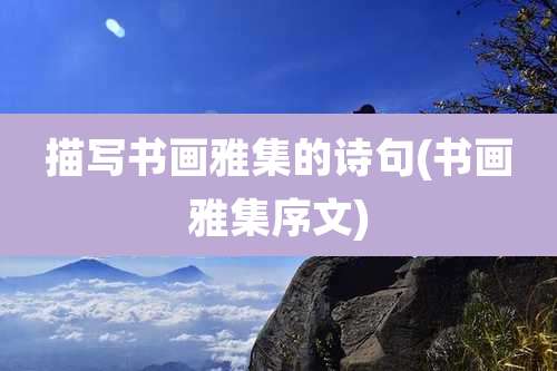 描写书画雅集的诗句(书画雅集序文)