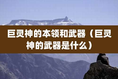 巨灵神的本领和武器（巨灵神的武器是什么）