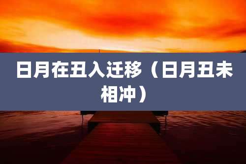 日月在丑入迁移（日月丑未相冲）