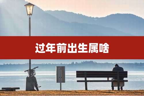 过年前出生属啥