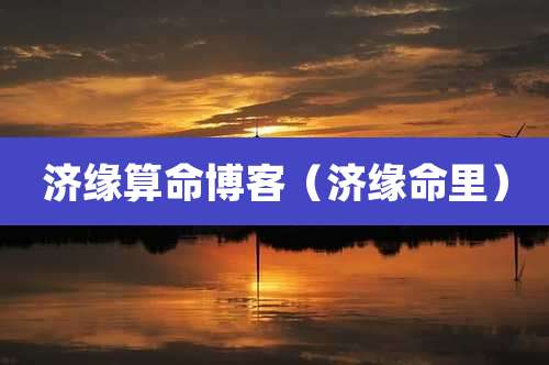 济缘算命博客（济缘命里）