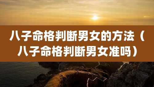 八子命格判断男女的方法（八子命格判断男女准吗）
