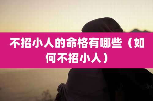 不招小人的命格有哪些(如何不招小人)