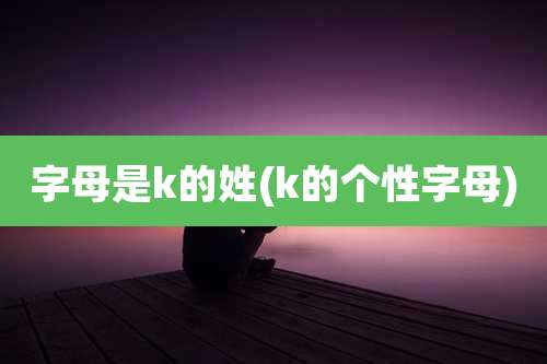 字母是k的姓(k的个性字母)
